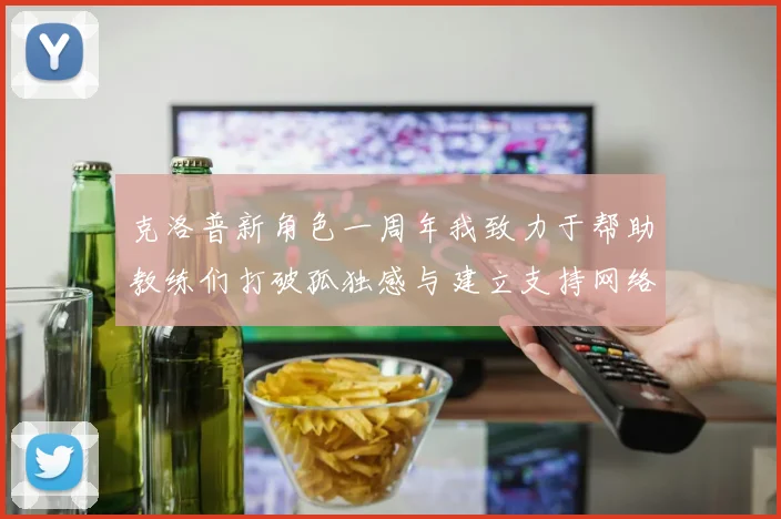 克洛普新角色一周年我致力于帮助教练们打破孤独感与建立支持网络