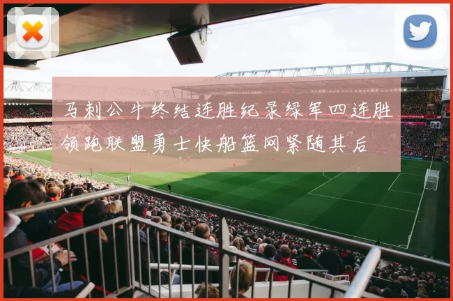 马刺公牛终结连胜纪录绿军四连胜领跑联盟勇士快船篮网紧随其后