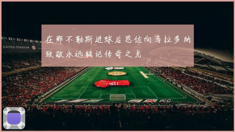 在那不勒斯进球后恩佐向马拉多纳致敬永远铭记传奇之光