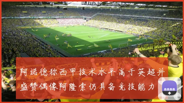 阿诺德称西甲技术水平高于英超并盛赞偶像阿隆索仍具备竞技能力