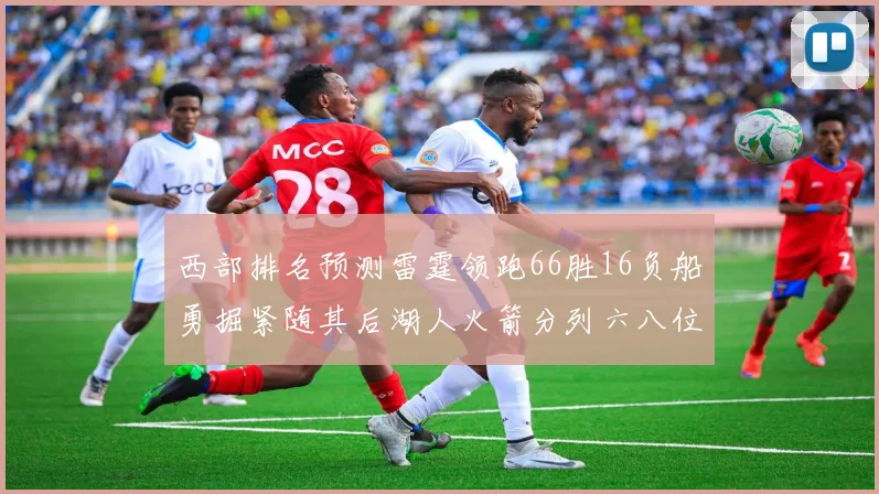 西部排名预测雷霆领跑66胜16负船勇掘紧随其后湖人火箭分列六八位