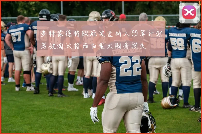 多特蒙德将欧冠奖金纳入预算计划若被淘汰将面临重大财务损失