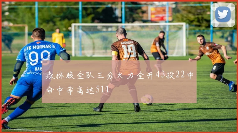 森林狼全队三分火力全开43投22中命中率高达511