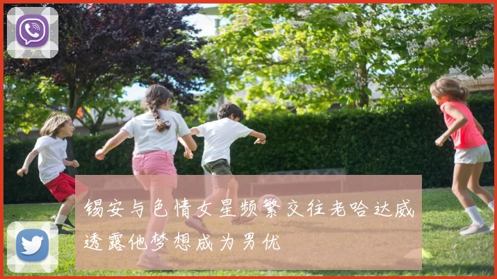 锡安与色情女星频繁交往老哈达威透露他梦想成为男优