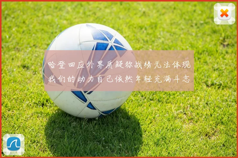 哈登回应外界质疑称战绩无法体现我们的动力自己依然年轻充满斗志