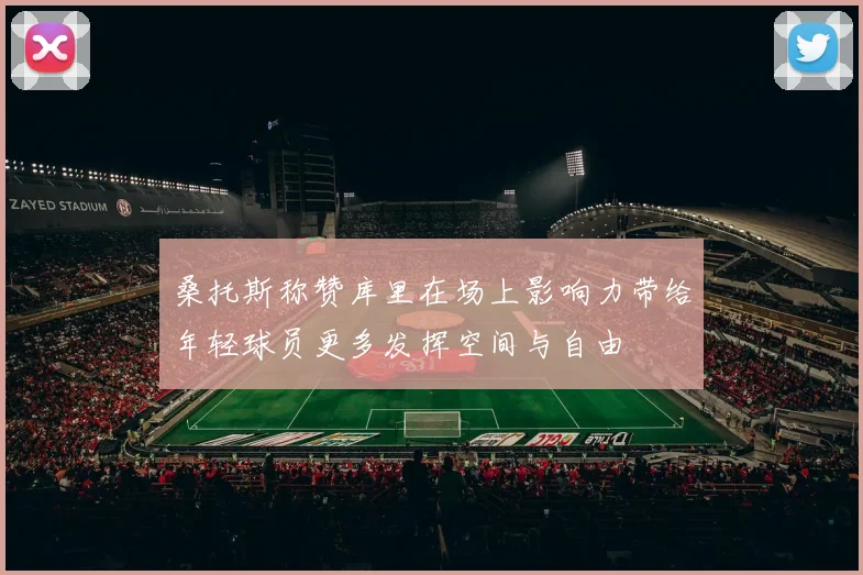 桑托斯称赞库里在场上影响力带给年轻球员更多发挥空间与自由