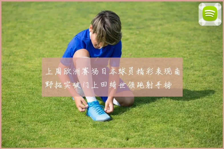 上周欧洲赛场日本球员精彩表现南野拓实破门上田绮世领跑射手榜