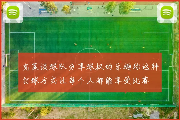 克莱谈球队分享球权的乐趣称这种打球方式让每个人都能享受比赛