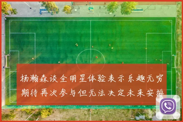 杨瀚森谈全明星体验表示乐趣无穷期待再次参与但无法决定未来安排