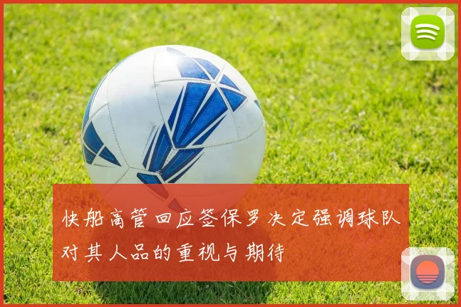 快船高管回应签保罗决定强调球队对其人品的重视与期待