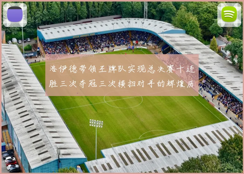 洛伊德带领王牌队实现总决赛十连胜三次夺冠三次横扫对手的辉煌历程