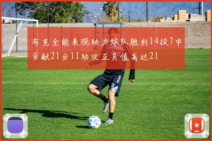 布克全能表现助力球队胜利14投7中贡献21分11助攻正负值高达21